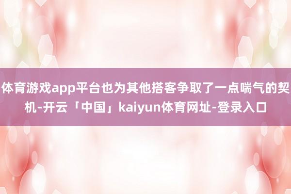 体育游戏app平台也为其他搭客争取了一点喘气的契机-开云「中国」kaiyun体育网址-登录入口