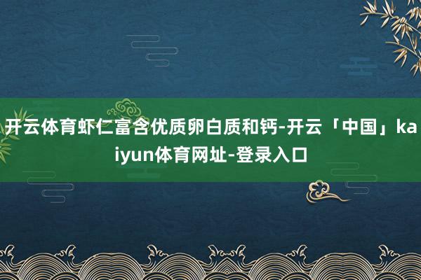 开云体育虾仁富含优质卵白质和钙-开云「中国」kaiyun体育网址-登录入口