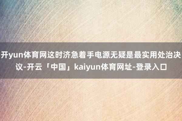 开yun体育网这时济急着手电源无疑是最实用处治决议-开云「中国」kaiyun体育网址-登录入口