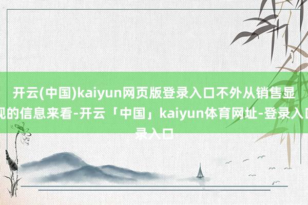 开云(中国)kaiyun网页版登录入口不外从销售显现的信息来看-开云「中国」kaiyun体育网址-登录入口