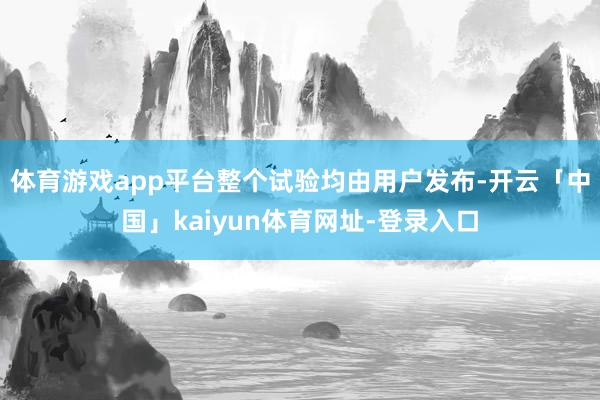 体育游戏app平台整个试验均由用户发布-开云「中国」kaiyun体育网址-登录入口