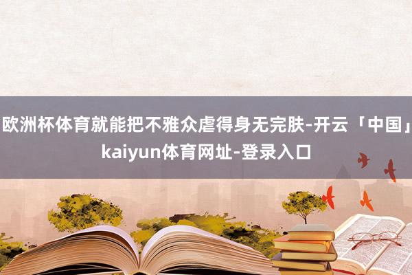 欧洲杯体育就能把不雅众虐得身无完肤-开云「中国」kaiyun体育网址-登录入口