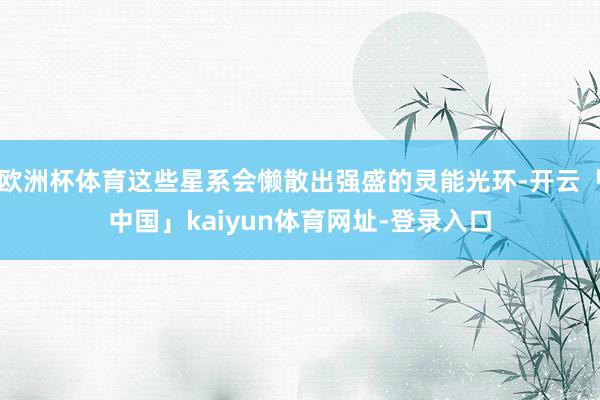 欧洲杯体育这些星系会懒散出强盛的灵能光环-开云「中国」kaiyun体育网址-登录入口