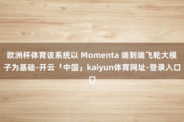欧洲杯体育该系统以 Momenta 端到端飞轮大模子为基础-开云「中国」kaiyun体育网址-登录入口