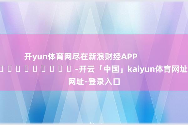 开yun体育网尽在新浪财经APP            													-开云「中国」kaiyun体育网址-登录入口