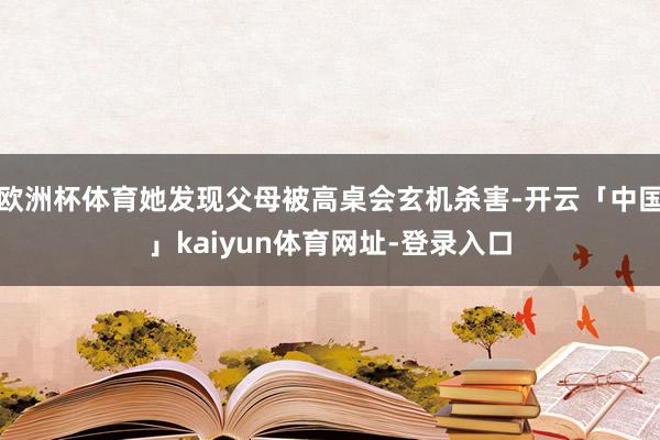 欧洲杯体育她发现父母被高桌会玄机杀害-开云「中国」kaiyun体育网址-登录入口