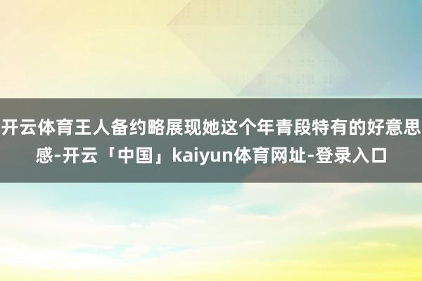 开云体育王人备约略展现她这个年青段特有的好意思感-开云「中国」kaiyun体育网址-登录入口