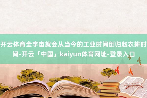 开云体育全宇宙就会从当今的工业时间倒归赵农耕时间-开云「中国」kaiyun体育网址-登录入口