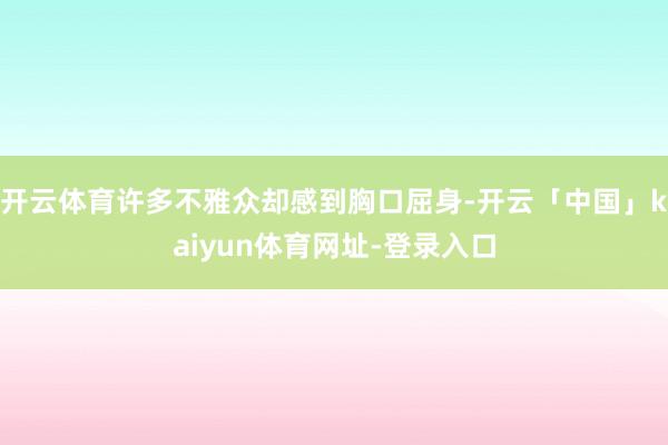 开云体育许多不雅众却感到胸口屈身-开云「中国」kaiyun体育网址-登录入口