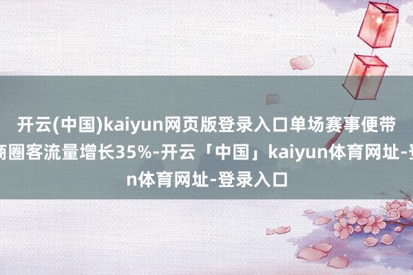 开云(中国)kaiyun网页版登录入口单场赛事便带动临近商圈客流量增长35%-开云「中国」kaiyun体育网址-登录入口