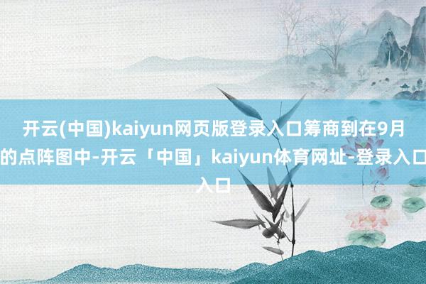 开云(中国)kaiyun网页版登录入口筹商到在9月的点阵图中-开云「中国」kaiyun体育网址-登录入口
