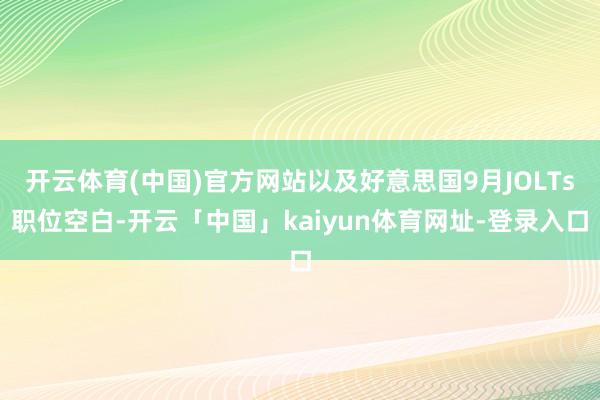 开云体育(中国)官方网站以及好意思国9月JOLTs职位空白-开云「中国」kaiyun体育网址-登录入口