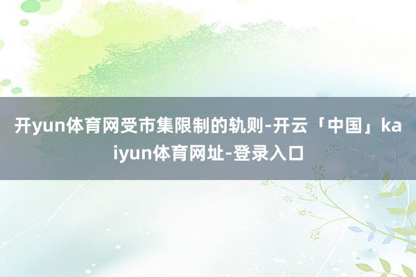 开yun体育网 受市集限制的轨则-开云「中国」kaiyun体育网址-登录入口