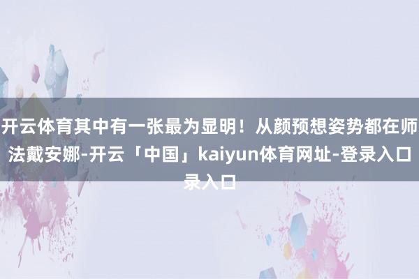 开云体育其中有一张最为显明！从颜预想姿势都在师法戴安娜-开云「中国」kaiyun体育网址-登录入口