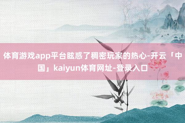 体育游戏app平台眩惑了稠密玩家的热心-开云「中国」kaiyun体育网址-登录入口