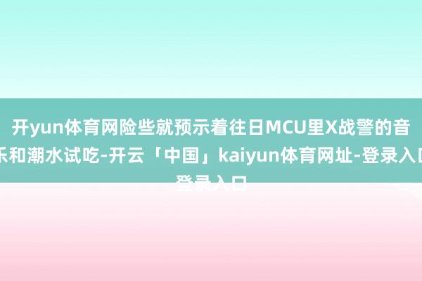 开yun体育网险些就预示着往日MCU里X战警的音乐和潮水试吃-开云「中国」kaiyun体育网址-登录入口