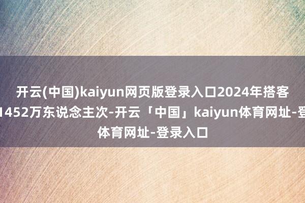 开云(中国)kaiyun网页版登录入口2024年搭客总量为1452万东说念主次-开云「中国」kaiyun体育网址-登录入口