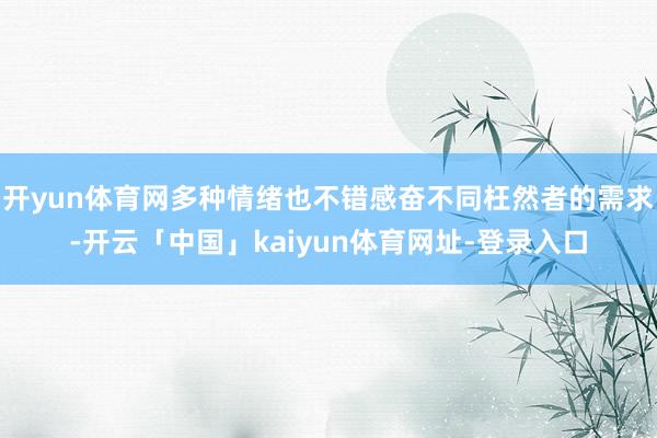 开yun体育网多种情绪也不错感奋不同枉然者的需求-开云「中国」kaiyun体育网址-登录入口