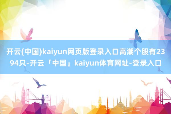 开云(中国)kaiyun网页版登录入口高潮个股有2394只-开云「中国」kaiyun体育网址-登录入口