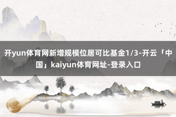 开yun体育网新增规模位居可比基金1/3-开云「中国」kaiyun体育网址-登录入口