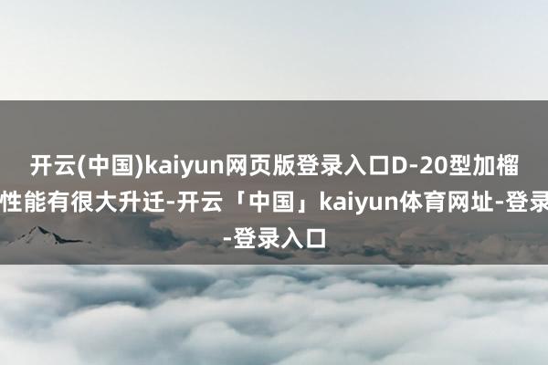 开云(中国)kaiyun网页版登录入口D-20型加榴炮的性能有很大升迁-开云「中国」kaiyun体育网址-登录入口