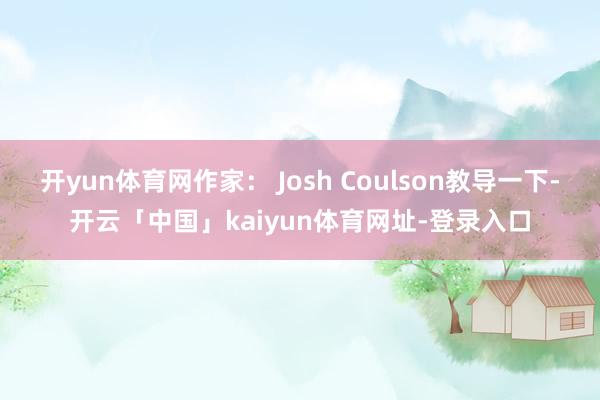 开yun体育网作家： Josh Coulson教导一下-开云「中国」kaiyun体育网址-登录入口