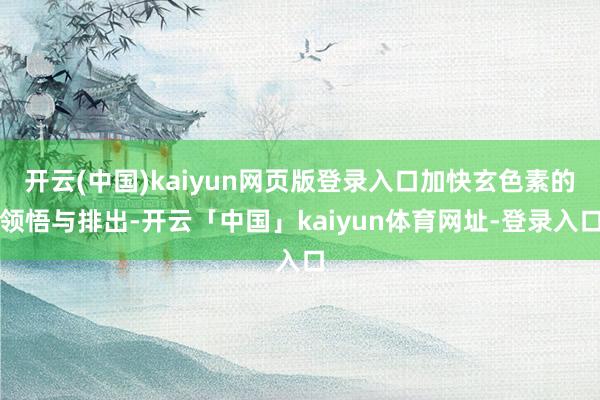开云(中国)kaiyun网页版登录入口加快玄色素的领悟与排出-开云「中国」kaiyun体育网址-登录入口