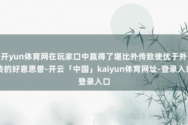 开yun体育网在玩家口中赢得了堪比外传致使优于外传的好意思誉-开云「中国」kaiyun体育网址-登录入口