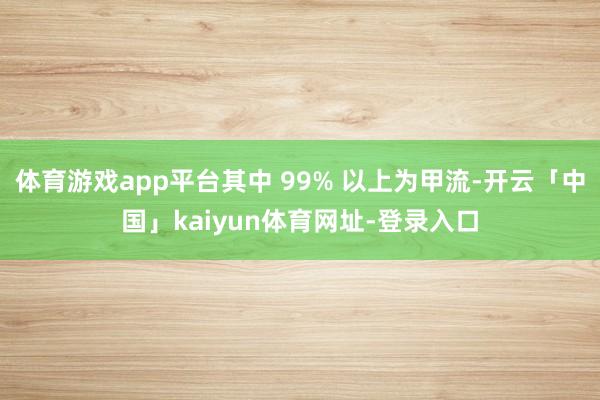 体育游戏app平台其中 99% 以上为甲流-开云「中国」kaiyun体育网址-登录入口