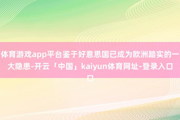 体育游戏app平台鉴于好意思国已成为欧洲踏实的一大隐患-开云「中国」kaiyun体育网址-登录入口