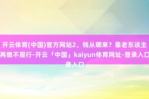 开云体育(中国)官方网站2、钱从哪来？靠老东谈主再缴不履行-开云「中国」kaiyun体育网址-登录入口