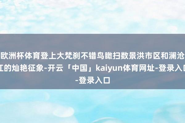 欧洲杯体育登上大梵刹不错鸟瞰扫数景洪市区和澜沧江的灿艳征象-开云「中国」kaiyun体育网址-登录入口