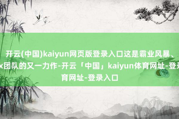 开云(中国)kaiyun网页版登录入口这是霸业风暴、remix团队的又一力作-开云「中国」kaiyun体育网址-登录入口
