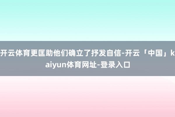 开云体育更匡助他们确立了抒发自信-开云「中国」kaiyun体育网址-登录入口
