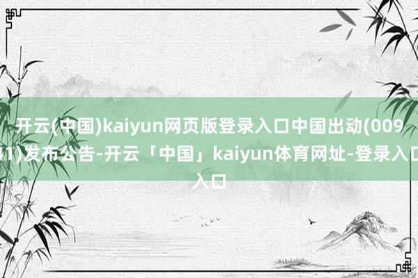 开云(中国)kaiyun网页版登录入口中国出动(00941)发布公告-开云「中国」kaiyun体育网址-登录入口