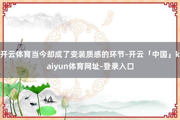 开云体育当今却成了变装质感的环节-开云「中国」kaiyun体育网址-登录入口
