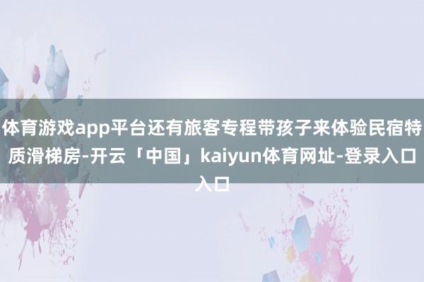 体育游戏app平台还有旅客专程带孩子来体验民宿特质滑梯房-开云「中国」kaiyun体育网址-登录入口