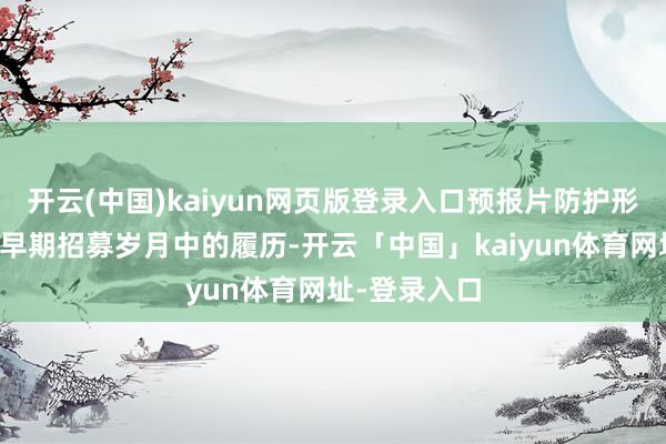 开云(中国)kaiyun网页版登录入口预报片防护形色了邦德在早期招募岁月中的履历-开云「中国」kaiyun体育网址-登录入口