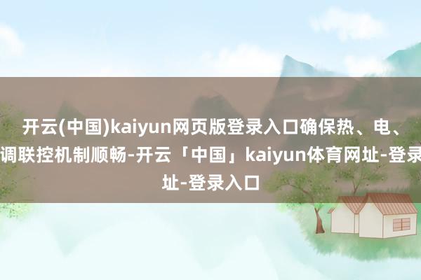 开云(中国)kaiyun网页版登录入口确保热、电、气联调联控机制顺畅-开云「中国」kaiyun体育网址-登录入口