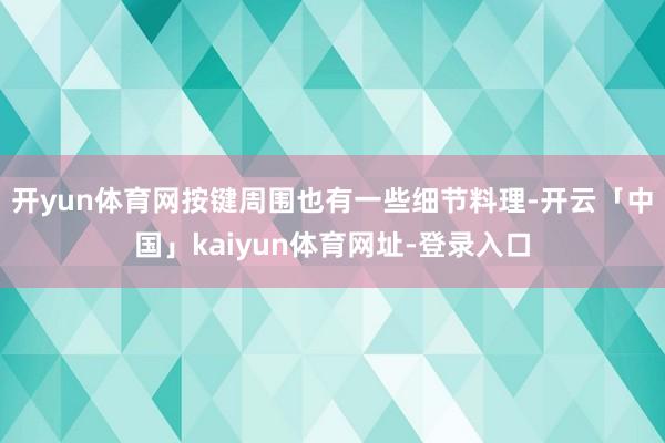 开yun体育网按键周围也有一些细节料理-开云「中国」kaiyun体育网址-登录入口
