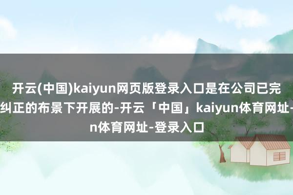 开云(中国)kaiyun网页版登录入口是在公司已完成股份制纠正的布景下开展的-开云「中国」kaiyun体育网址-登录入口