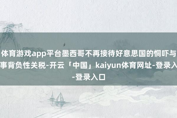 体育游戏app平台墨西哥不再接待好意思国的恫吓与刑事背负性关税-开云「中国」kaiyun体育网址-登录入口