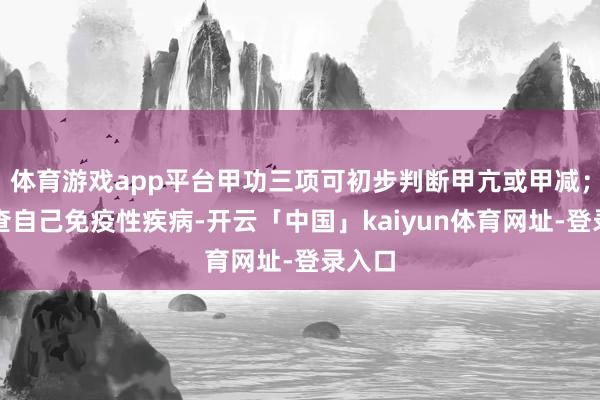 体育游戏app平台甲功三项可初步判断甲亢或甲减；需排查自己免疫性疾病-开云「中国」kaiyun体育网址-登录入口