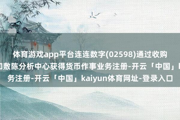 体育游戏app平台连连数字(02598)通过收购实体于加拿大金融往复和敷陈分析中心获得货币作事业务注册-开云「中国」kaiyun体育网址-登录入口