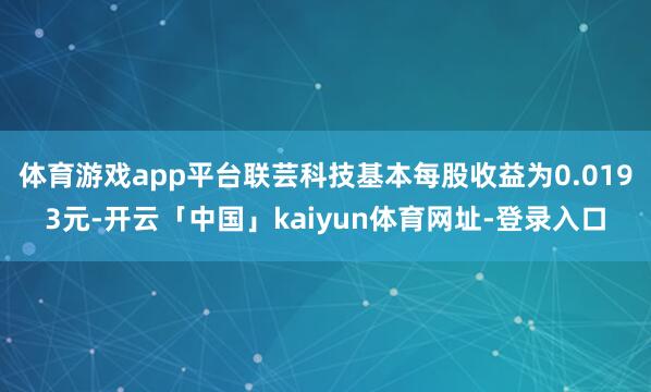 体育游戏app平台联芸科技基本每股收益为0.0193元-开云「中国」kaiyun体育网址-登录入口