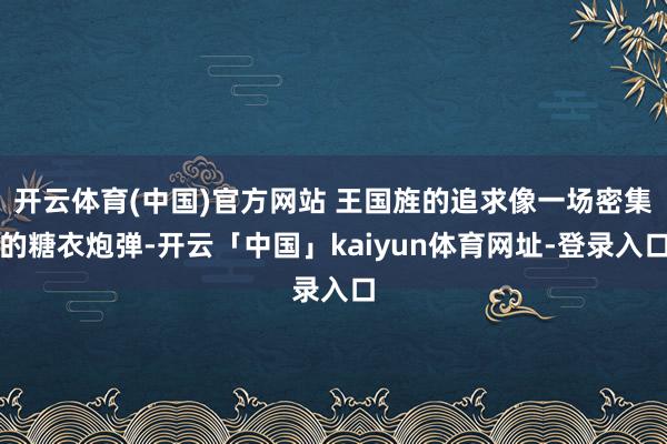 开云体育(中国)官方网站 王国旌的追求像一场密集的糖衣炮弹-开云「中国」kaiyun体育网址-登录入口