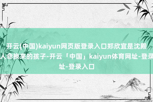 开云(中国)kaiyun网页版登录入口郑欣宜是沈殿霞用人命换来的孩子-开云「中国」kaiyun体育网址-登录入口
