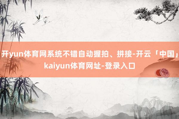 开yun体育网系统不错自动握拍、拼接-开云「中国」kaiyun体育网址-登录入口
