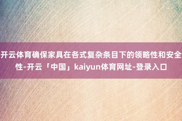 开云体育确保家具在各式复杂条目下的领略性和安全性-开云「中国」kaiyun体育网址-登录入口