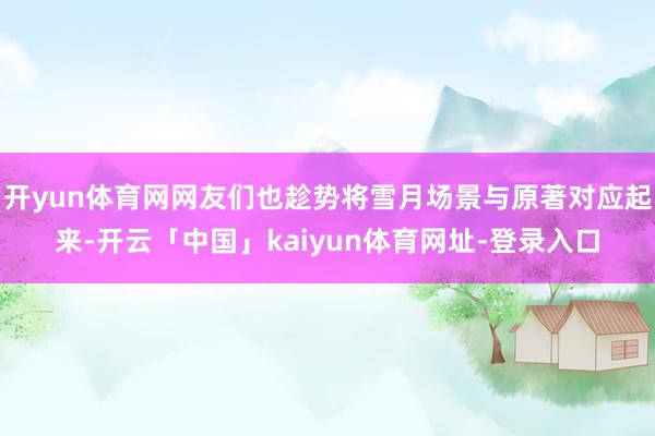 开yun体育网网友们也趁势将雪月场景与原著对应起来-开云「中国」kaiyun体育网址-登录入口
